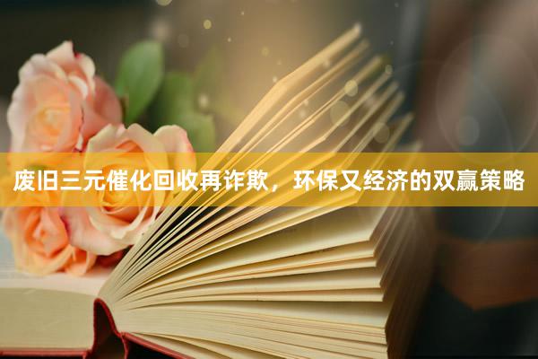 废旧三元催化回收再诈欺，环保又经济的双赢策略