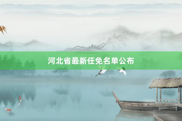 河北省最新任免名单公布